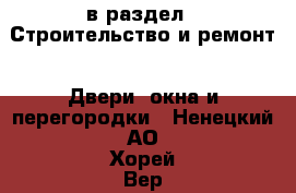  в раздел : Строительство и ремонт » Двери, окна и перегородки . Ненецкий АО,Хорей-Вер п.